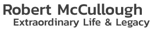 Robert McCullough : Extraordinary Life & Legacy